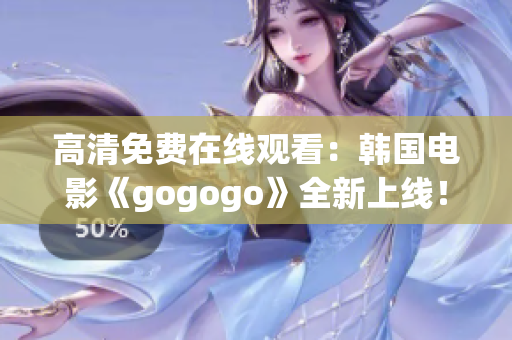 高清免費在線觀看：韓國電影《gogogo》全新上線！