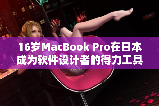 16歲MacBook Pro在日本成為軟件設(shè)計(jì)者的得力工具