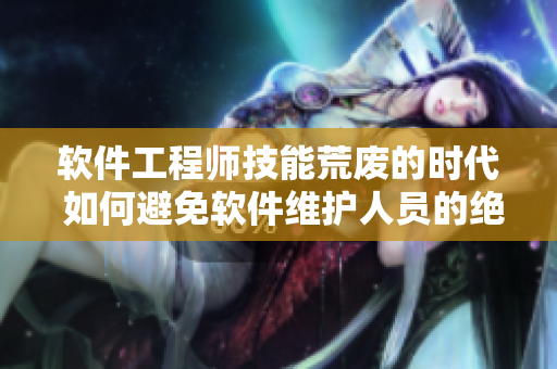 軟件工程師技能荒廢的時(shí)代 如何避免軟件維護(hù)人員的絕遇？