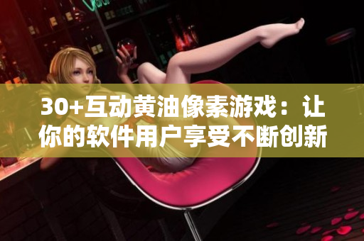 30+互動(dòng)黃油像素游戲：讓你的軟件用戶享受不斷創(chuàng)新的游戲體驗(yàn)！
