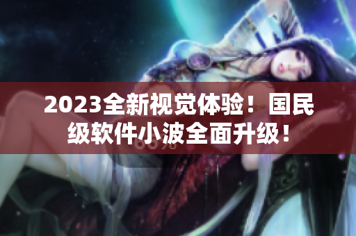 2023全新視覺體驗(yàn)！國民級軟件小波全面升級！
