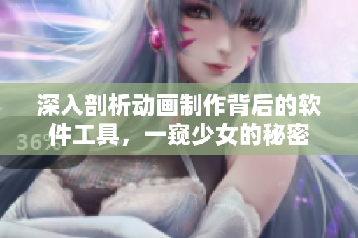 深入剖析動畫制作背后的軟件工具，一窺少女的秘密