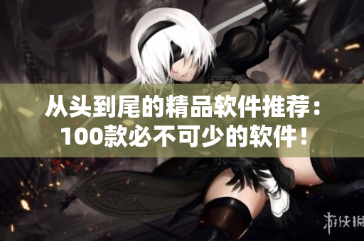 從頭到尾的精品軟件推薦：100款必不可少的軟件！