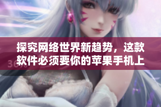 探究網(wǎng)絡(luò)世界新趨勢，這款軟件必須要你的蘋果手機(jī)上！