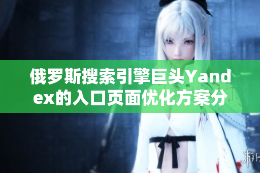 俄羅斯搜索引擎巨頭Yandex的入口頁面優(yōu)化方案分享