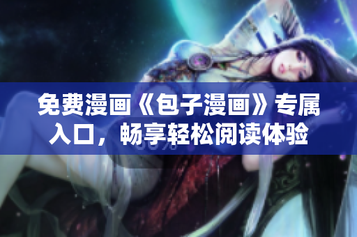 免費(fèi)漫畫《包子漫畫》專屬入口，暢享輕松閱讀體驗(yàn)