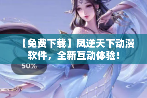 【免費(fèi)下載】鳳逆天下動(dòng)漫軟件，全新互動(dòng)體驗(yàn)！