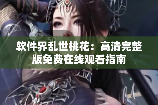 軟件界亂世桃花：高清完整版免費在線觀看指南