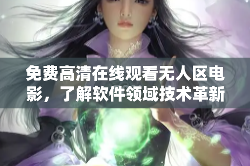 免費高清在線觀看無人區(qū)電影，了解軟件領(lǐng)域技術(shù)革新的故事