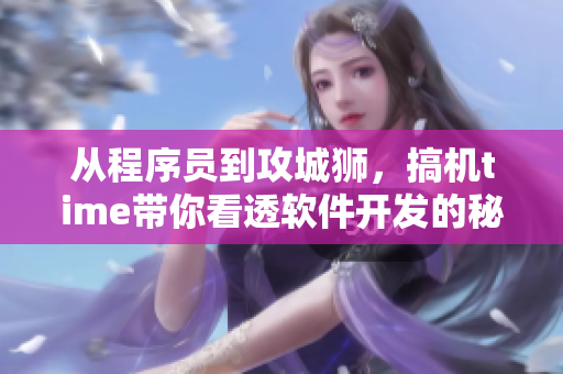 從程序員到攻城獅，搞機(jī)time帶你看透軟件開(kāi)發(fā)的秘密