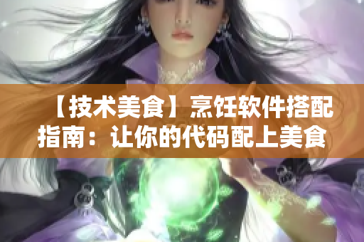 【技術美食】烹飪軟件搭配指南：讓你的代碼配上美食的香氣！