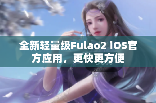 全新輕量級Fulao2 iOS官方應用，更快更方便