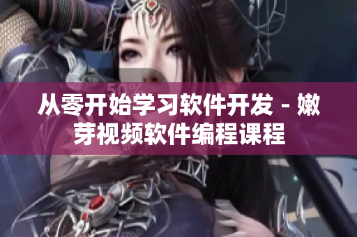 從零開始學(xué)習(xí)軟件開發(fā) - 嫩芽視頻軟件編程課程