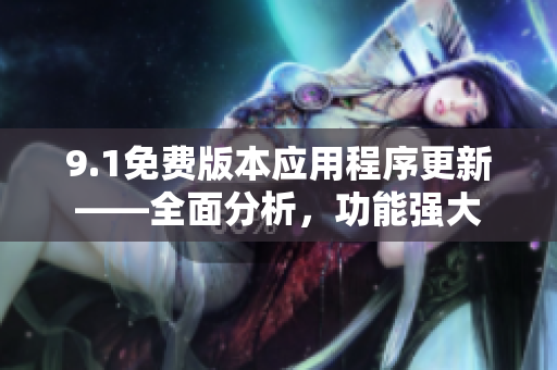 9.1免費版本應(yīng)用程序更新——全面分析，功能強(qiáng)大