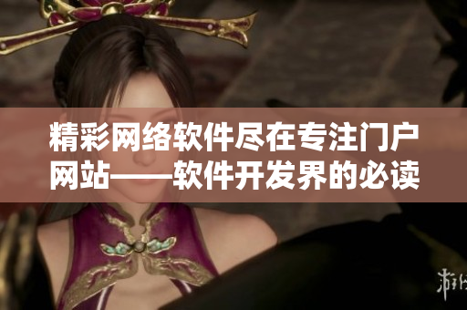 精彩網(wǎng)絡(luò)軟件盡在專注門戶網(wǎng)站——軟件開發(fā)界的必讀佳選
