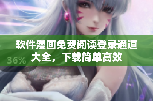 軟件漫畫免費(fèi)閱讀登錄通道大全，下載簡(jiǎn)單高效