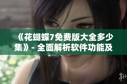 《花蝴蝶7免費版大全多少集》- 全面解析軟件功能及使用技巧！