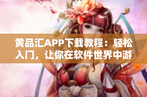 黃品匯APP下載教程：輕松入門，讓你在軟件世界中游刃有余