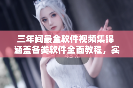 三年間最全軟件視頻集錦 涵蓋各類軟件全面教程，實(shí)用技巧一網(wǎng)打盡