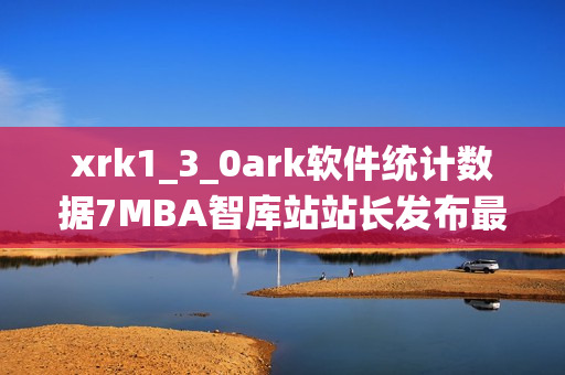 xrk1_3_0ark軟件統(tǒng)計(jì)數(shù)據(jù)7MBA智庫(kù)站站長(zhǎng)發(fā)布最新數(shù)據(jù)