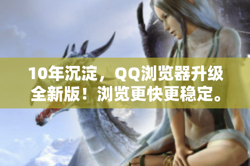 10年沉淀，QQ瀏覽器升級(jí)全新版！瀏覽更快更穩(wěn)定。