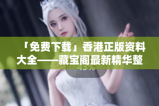 「免費下載」香港正版資料大全——藏寶閣最新精華整理