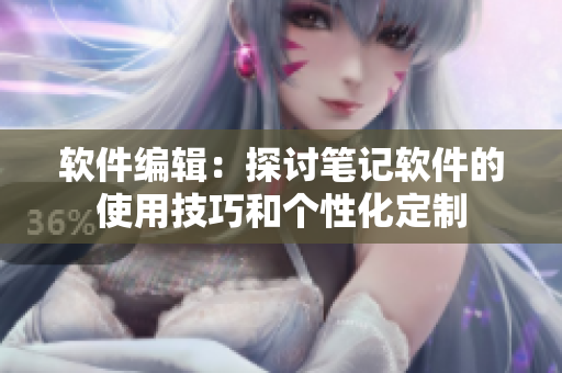 軟件編輯：探討筆記軟件的使用技巧和個性化定制