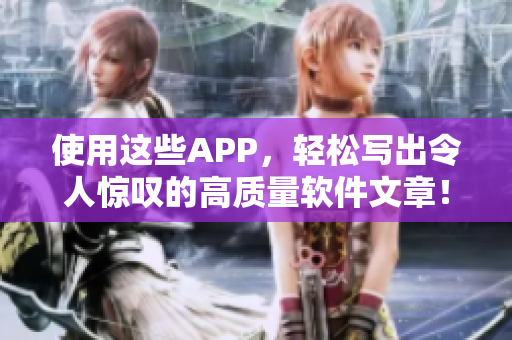 使用這些APP，輕松寫出令人驚嘆的高質(zhì)量軟件文章！