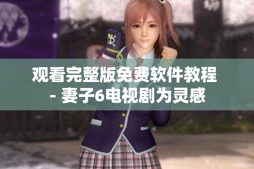 觀看完整版免費軟件教程 - 妻子6電視劇為靈感