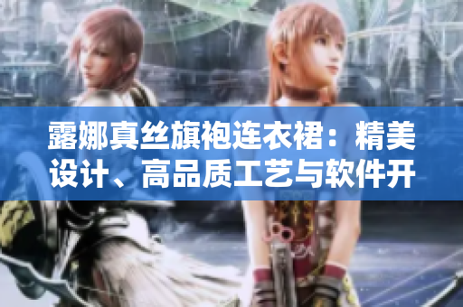 露娜真絲旗袍連衣裙：精美設(shè)計(jì)、高品質(zhì)工藝與軟件開(kāi)發(fā)的共同之處