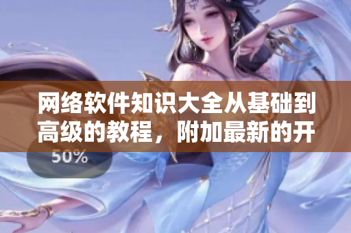 網(wǎng)絡(luò)軟件知識(shí)大全從基礎(chǔ)到高級(jí)的教程，附加最新的開發(fā)案例分享