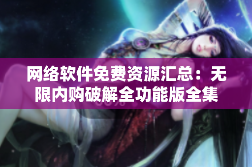 網(wǎng)絡(luò)軟件免費(fèi)資源匯總：無限內(nèi)購破解全功能版全集
