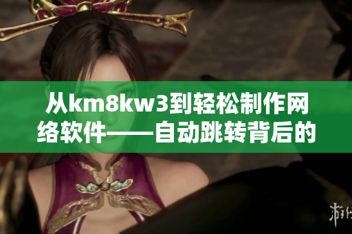 從km8kw3到輕松制作網(wǎng)絡(luò)軟件——自動跳轉(zhuǎn)背后的軟件創(chuàng)新