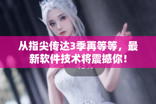 從指尖傳達(dá)3季再等等，最新軟件技術(shù)將震撼你！