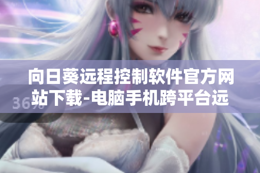 向日葵遠程控制軟件官方網站下載-電腦手機跨平臺遠程控制軟件