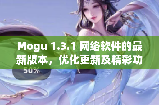 Mogu 1.3.1 網(wǎng)絡(luò)軟件的最新版本，優(yōu)化更新及精彩功能一覽