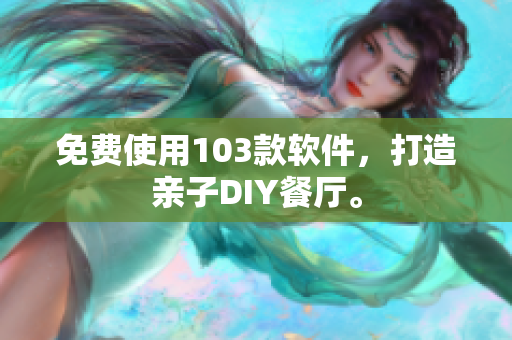 免費(fèi)使用103款軟件，打造親子DIY餐廳。