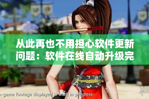 從此再也不用擔(dān)心軟件更新問題：軟件在線自動升級完美解決