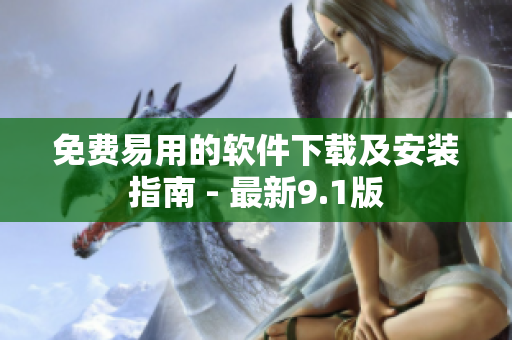 免費(fèi)易用的軟件下載及安裝指南 - 最新9.1版