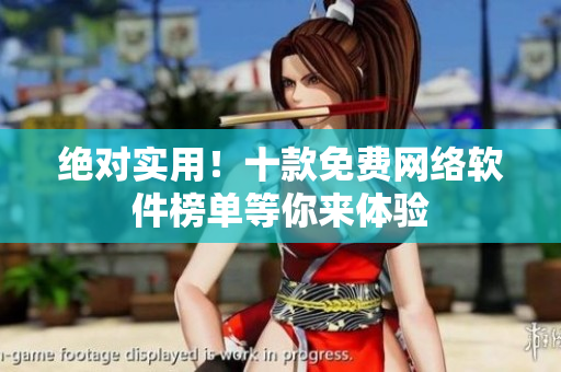 絕對(duì)實(shí)用！十款免費(fèi)網(wǎng)絡(luò)軟件榜單等你來(lái)體驗(yàn)