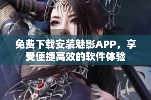 免費下載安裝魅影APP，享受便捷高效的軟件體驗