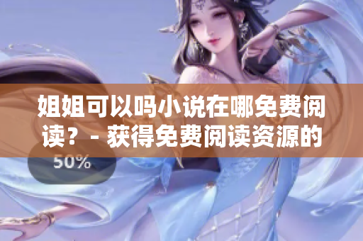 姐姐可以嗎小說(shuō)在哪免費(fèi)閱讀？- 獲得免費(fèi)閱讀資源的最佳軟件解決方案