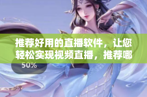 推薦好用的直播軟件，讓您輕松實現(xiàn)視頻直播，推薦哪個？