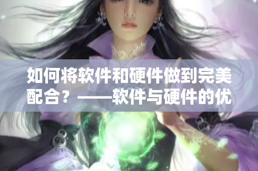 如何將軟件和硬件做到完美配合？——軟件與硬件的優(yōu)化配置