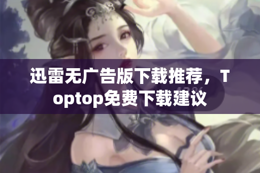 迅雷無廣告版下載推薦，Toptop免費下載建議