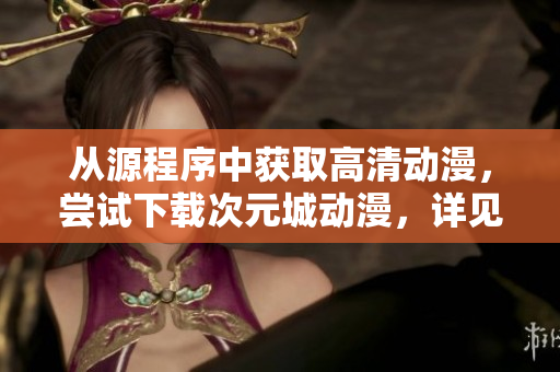 從源程序中獲取高清動(dòng)漫，嘗試下載次元城動(dòng)漫，詳見教程