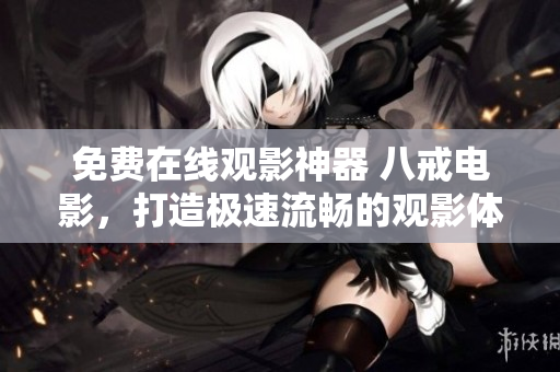 免費(fèi)在線觀影神器 八戒電影，打造極速流暢的觀影體驗(yàn)
