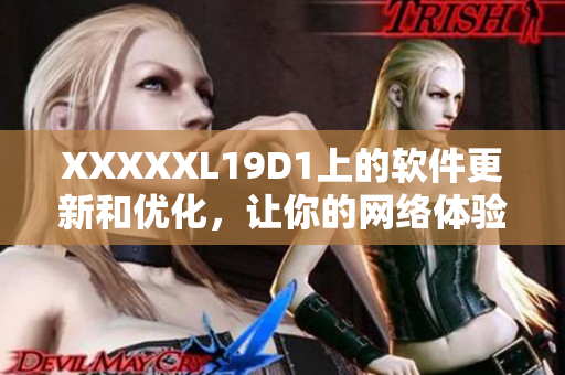 XXXXXL19D1上的軟件更新和優(yōu)化，讓你的網(wǎng)絡(luò)體驗(yàn)更暢快