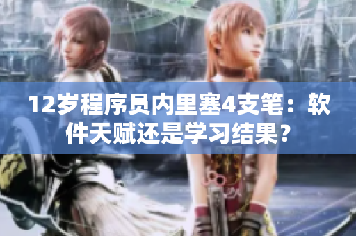 12歲程序員內(nèi)里塞4支筆：軟件天賦還是學(xué)習(xí)結(jié)果？