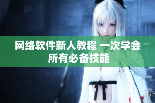網(wǎng)絡(luò)軟件新人教程 一次學(xué)會(huì) 所有必備技能